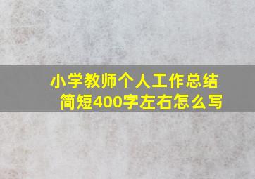 小学教师个人工作总结简短400字左右怎么写