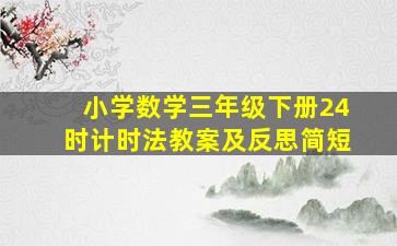 小学数学三年级下册24时计时法教案及反思简短