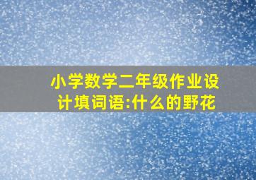 小学数学二年级作业设计填词语:什么的野花