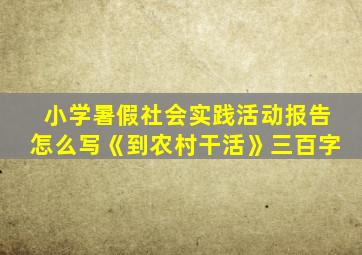 小学暑假社会实践活动报告怎么写《到农村干活》三百字