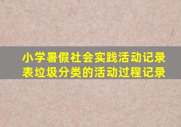 小学暑假社会实践活动记录表垃圾分类的活动过程记录