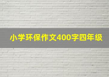 小学环保作文400字四年级