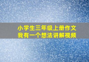 小学生三年级上册作文我有一个想法讲解视频