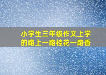 小学生三年级作文上学的路上一路桂花一路香