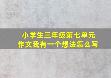 小学生三年级第七单元作文我有一个想法怎么写