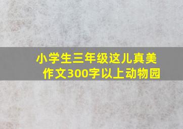 小学生三年级这儿真美作文300字以上动物园