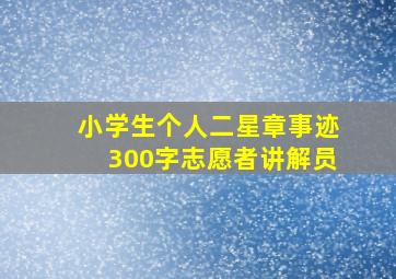 小学生个人二星章事迹300字志愿者讲解员