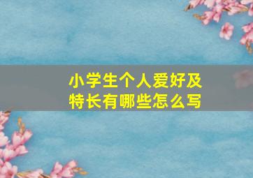 小学生个人爱好及特长有哪些怎么写