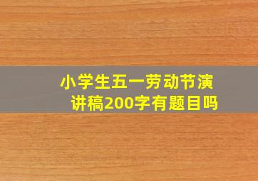 小学生五一劳动节演讲稿200字有题目吗