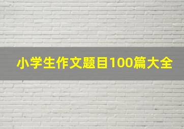 小学生作文题目100篇大全