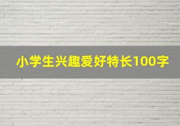 小学生兴趣爱好特长100字