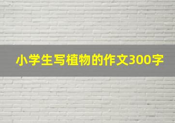 小学生写植物的作文300字