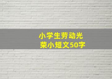 小学生劳动光荣小短文50字