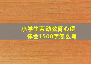 小学生劳动教育心得体会1500字怎么写