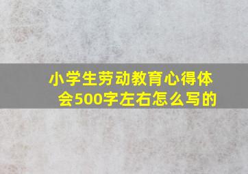 小学生劳动教育心得体会500字左右怎么写的