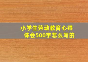 小学生劳动教育心得体会500字怎么写的