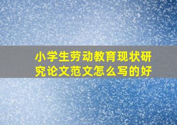 小学生劳动教育现状研究论文范文怎么写的好