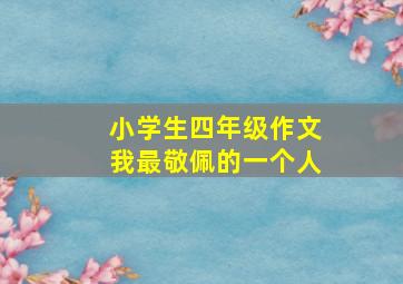 小学生四年级作文我最敬佩的一个人