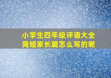 小学生四年级评语大全简短家长篇怎么写的呢