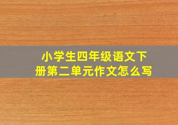 小学生四年级语文下册第二单元作文怎么写