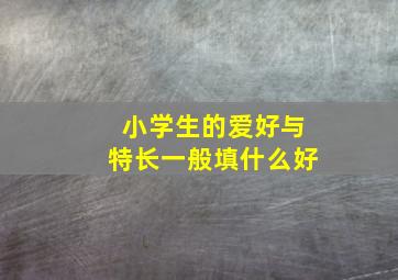 小学生的爱好与特长一般填什么好