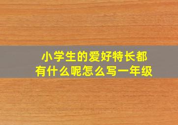 小学生的爱好特长都有什么呢怎么写一年级