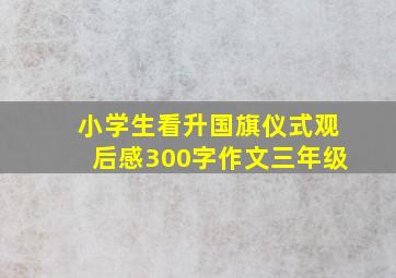 小学生看升国旗仪式观后感300字作文三年级