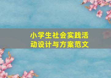 小学生社会实践活动设计与方案范文