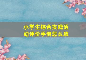 小学生综合实践活动评价手册怎么填