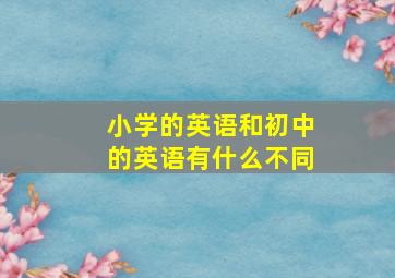 小学的英语和初中的英语有什么不同