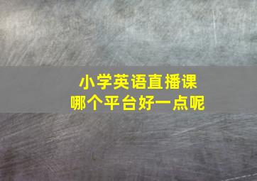 小学英语直播课哪个平台好一点呢