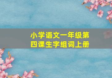 小学语文一年级第四课生字组词上册