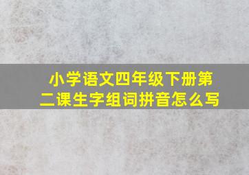 小学语文四年级下册第二课生字组词拼音怎么写