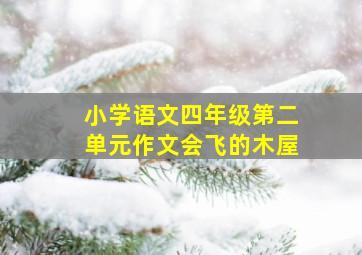 小学语文四年级第二单元作文会飞的木屋