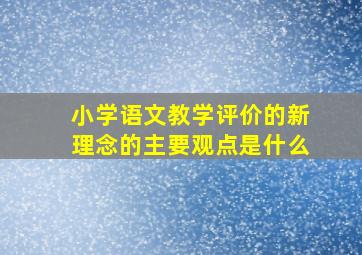 小学语文教学评价的新理念的主要观点是什么