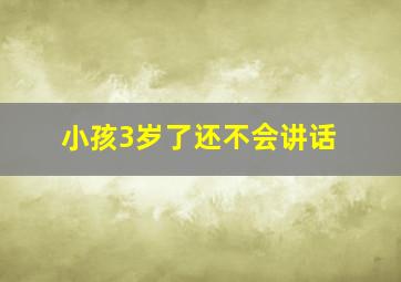 小孩3岁了还不会讲话