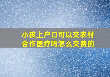 小孩上户口可以交农村合作医疗吗怎么交费的