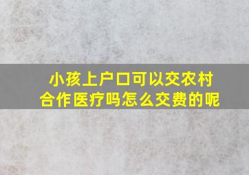 小孩上户口可以交农村合作医疗吗怎么交费的呢