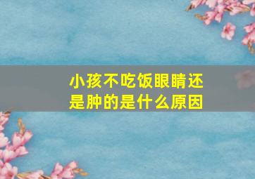 小孩不吃饭眼睛还是肿的是什么原因