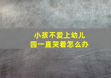 小孩不爱上幼儿园一直哭着怎么办