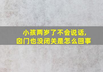 小孩两岁了不会说话,囟门也没闭关是怎么回事