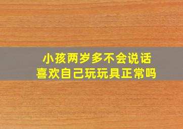 小孩两岁多不会说话喜欢自己玩玩具正常吗