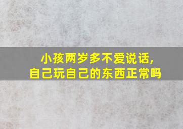 小孩两岁多不爱说话,自己玩自己的东西正常吗