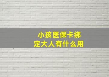 小孩医保卡绑定大人有什么用