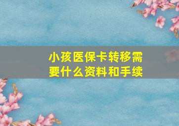 小孩医保卡转移需要什么资料和手续