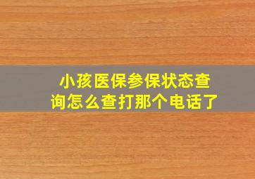 小孩医保参保状态查询怎么查打那个电话了