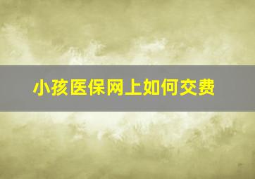 小孩医保网上如何交费