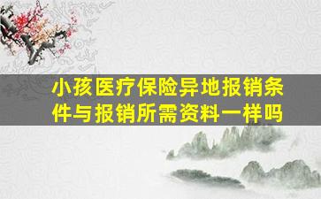 小孩医疗保险异地报销条件与报销所需资料一样吗