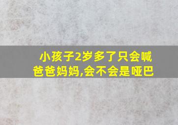 小孩子2岁多了只会喊爸爸妈妈,会不会是哑巴