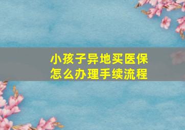 小孩子异地买医保怎么办理手续流程